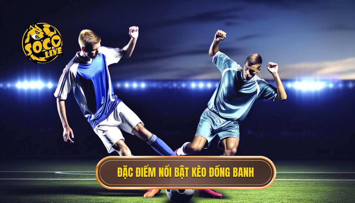 Đặc điểm nổi bật của Kèo đồng banh 