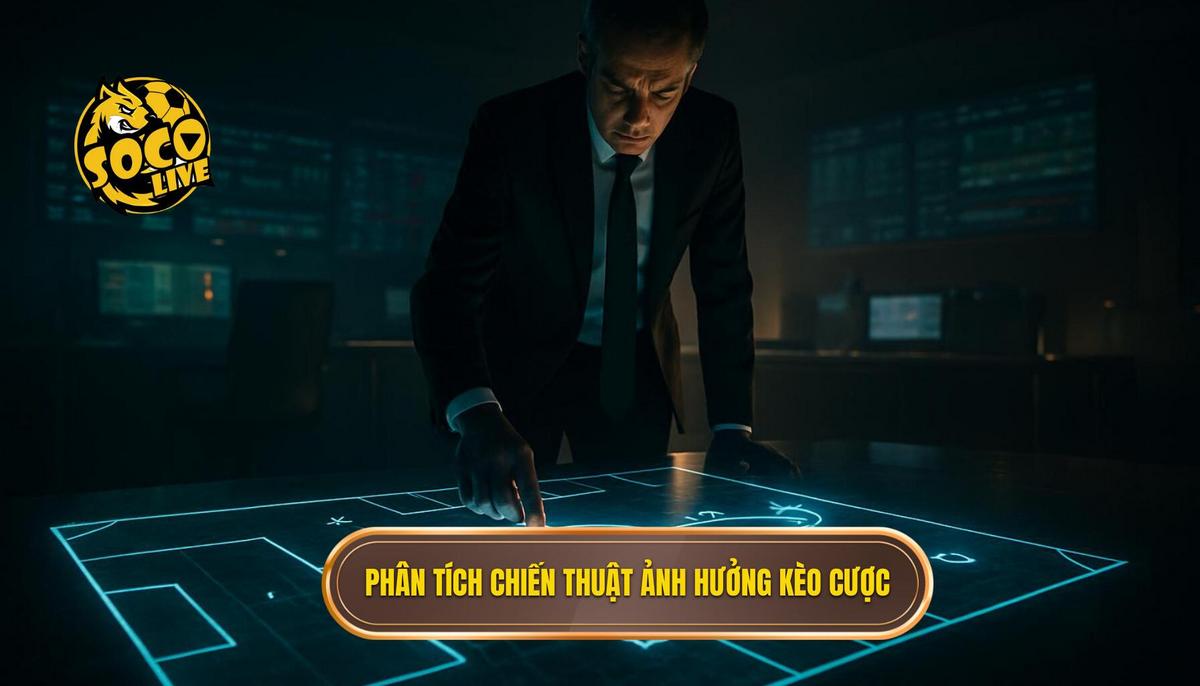 Phân tích Chiến thuật Chuyên sâu Ảnh hưởng đến Kèo cược