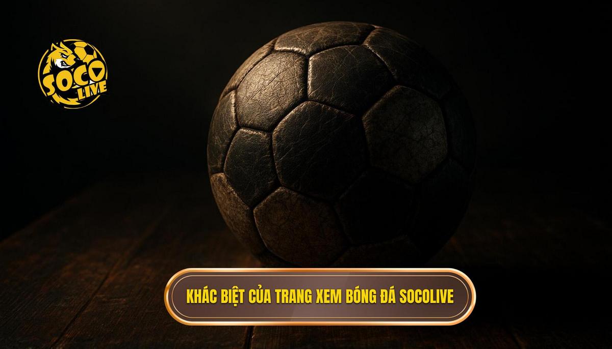 Sự khác biệt tạo nên vị thế của top trang xem bóng đá socolive