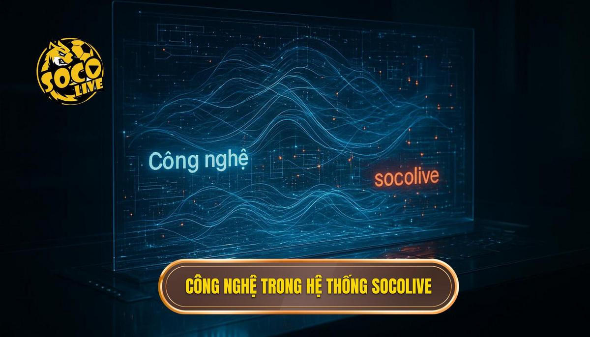 Sức mạnh của công nghệ trong hệ thống socolive live score