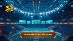 Socolive bảng xếp hạng bóng đá: Cập nhật vị trí và phong độ đội bóng chính xác nhất