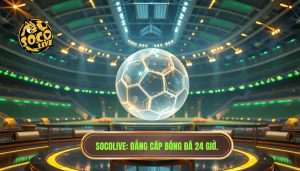 Socolive_ Đẳng cấp bóng đá 24 giờ.