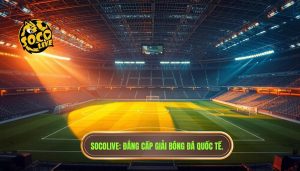 Socolive_ Đẳng cấp giải bóng đá quốc tế.
